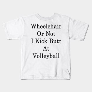 Wheelchair Or Not I Kick Butt At Volleyball Kids T-Shirt